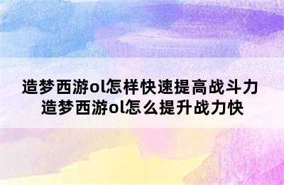 造梦西游ol怎样快速提高战斗力 造梦西游ol怎么提升战力快